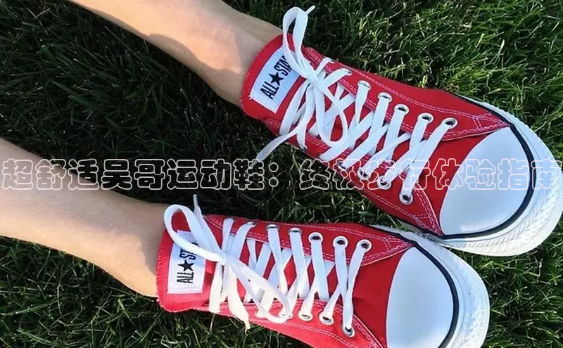 米兰官方手机app网站阿里尔公司超舒适吴哥运动鞋：终极步行体验指南