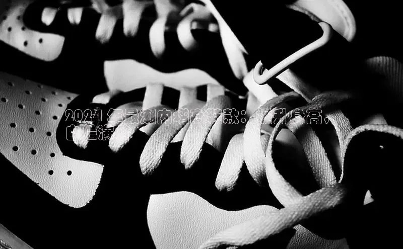 米兰app官网下载安装百度 H52024 年最潮内增高鞋款：提升身高，
自信满分