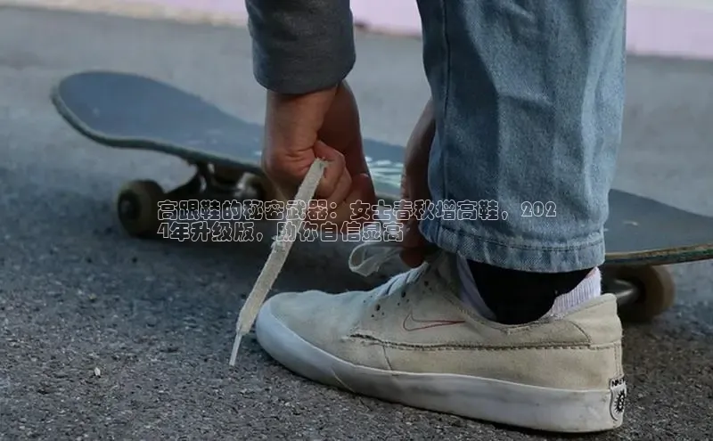 米兰全站登录入口汉得信息高跟鞋的秘密武器：女士春秋增高鞋，202
4年升级版，助你自信显高