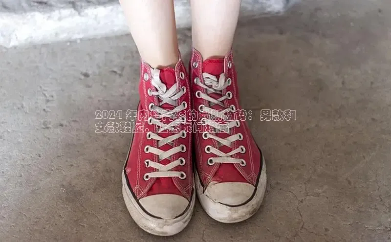 米兰体育官方APP下载普信公司2024 年内增高鞋的最新趋势：男款和
女款鞋履，让您瞬间增高