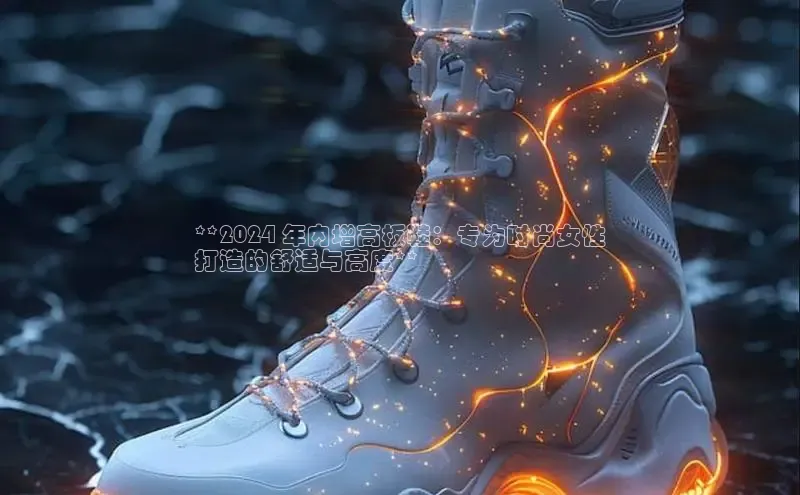 米兰app官网登录京东**2024 年内增高板鞋：专为时尚女性
打造的舒适与高度**