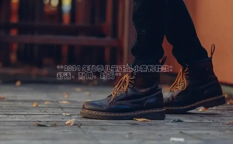 米兰app最新版本下载携程**2024 年秋季儿童正品小黄鸭鞋款：
舒适、耐用、时尚**