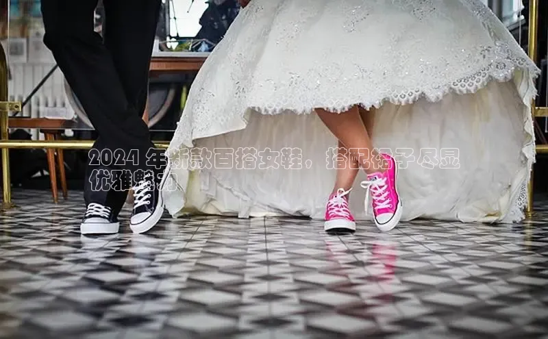 米兰官网首页登录入口哇咔哇咔文化2024 年新款百搭女鞋，搭配裙子尽显
优雅魅力