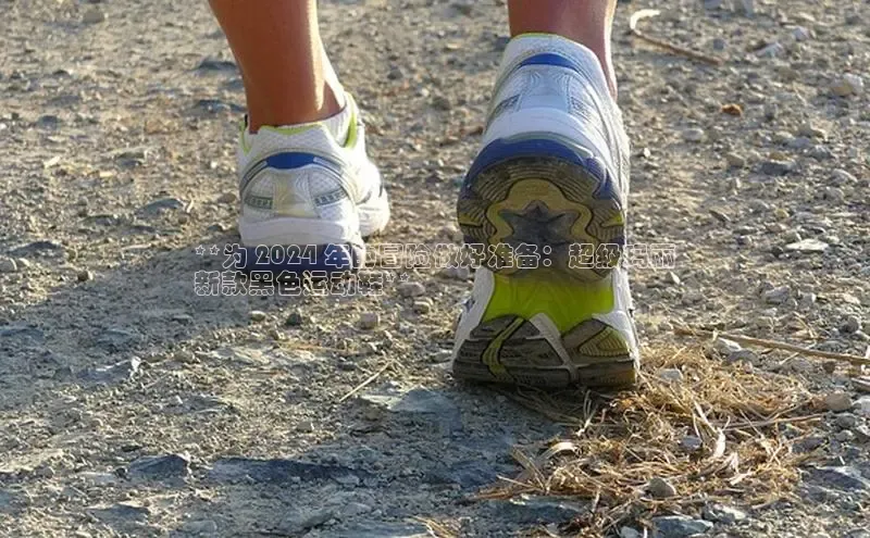 米兰app官网下载安装慧博云通**为 2024 年的冒险做好准备：超级玛丽
新款黑色运动鞋**