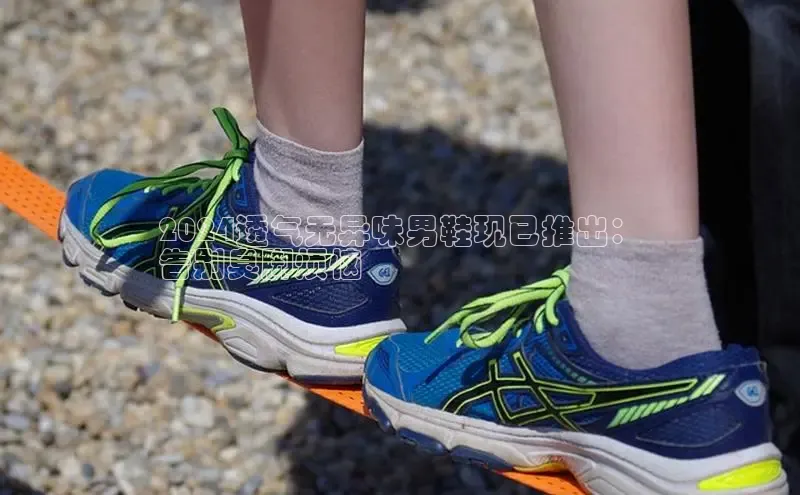 米兰·体育官方网站彩讯股份2024透气无异味男鞋现已推出：
告别臭脚烦恼
