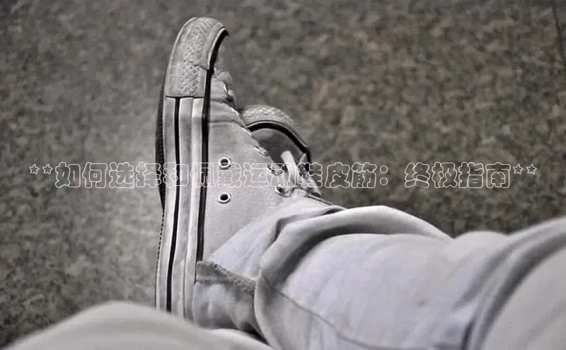 米兰体育顺丰**如何选择和佩戴运动鞋皮筋：终极指南**