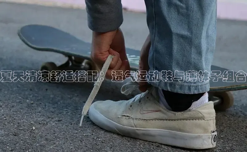 米兰app官网下载最新版百度教育夏天清凉舒适搭配：透气运动鞋与薄袜子组合