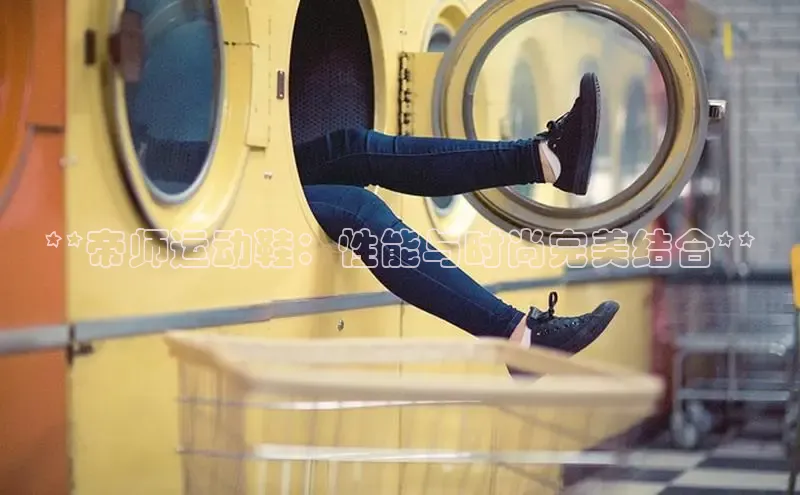 米兰app官方app下载百度集团**帝师运动鞋：性能与时尚完美结合**