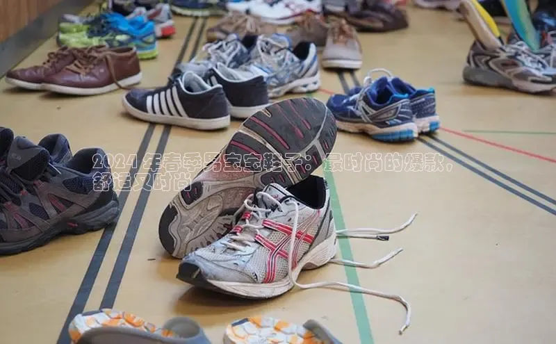 米兰·全站APP登录入口小红书2024 年春季男宝宝鞋子：最时尚的爆款，
舒适又时尚