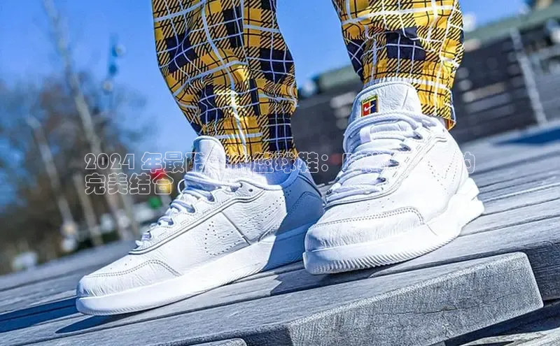 米兰app官方入口下载江铃新能源2024 年最酷炫的篮球鞋：时尚与性能的
完美结合