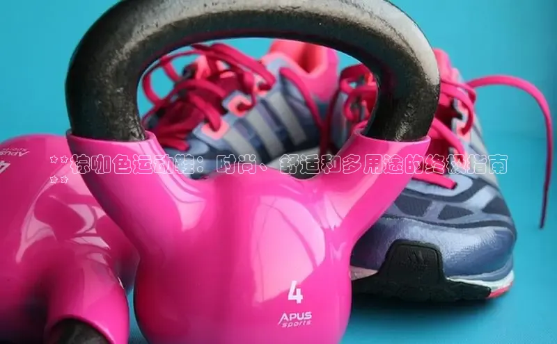 米兰体育顺丰**棕咖色运动鞋：时尚、舒适和多用途的终极指南
**