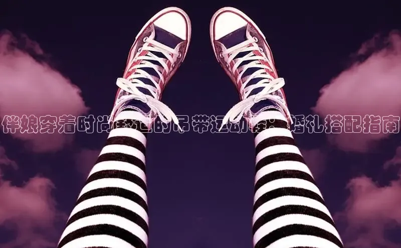 米兰官方网站直接进入百度营销中心伴娘穿着时尚舒适的吊带运动鞋：婚礼搭配指南