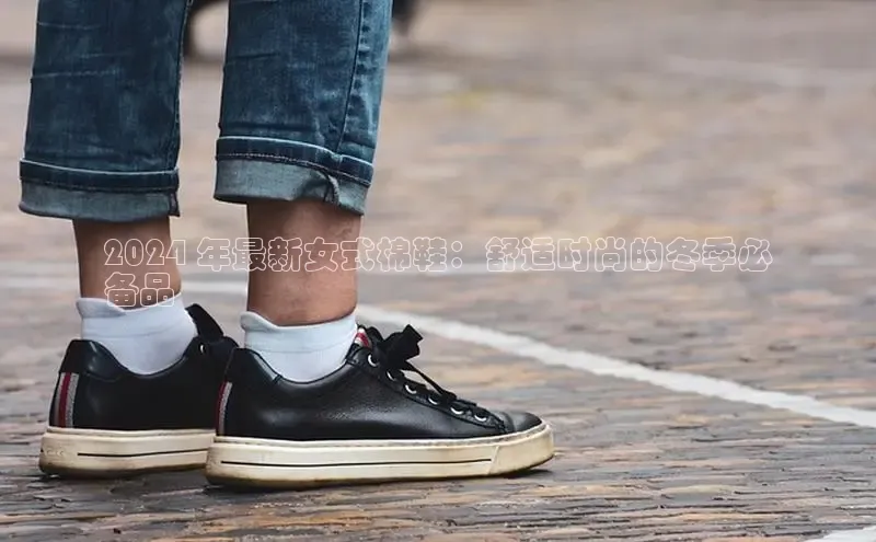 米兰app官方正版官网同程2024 年最新女式棉鞋：舒适时尚的冬季必
备品