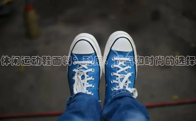 米兰app官方正版官网同程休闲运动鞋面料：耐用、透气和时尚的选择