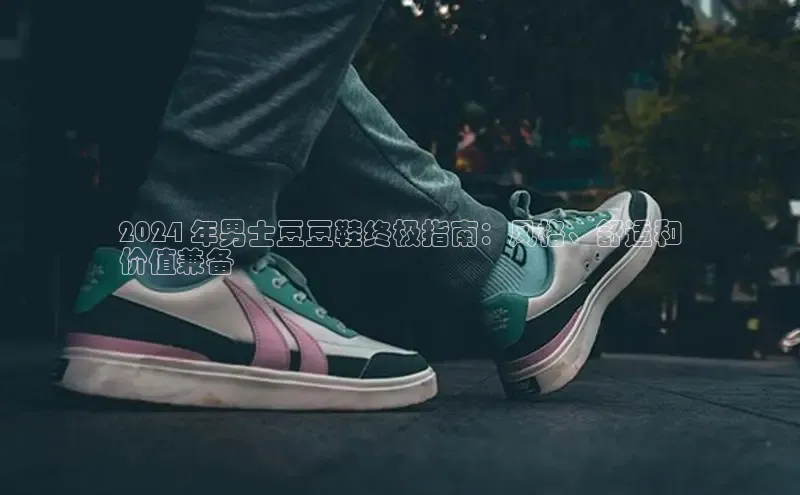 米兰app官网登录京东2024 年男士豆豆鞋终极指南：风格、舒适和
价值兼备