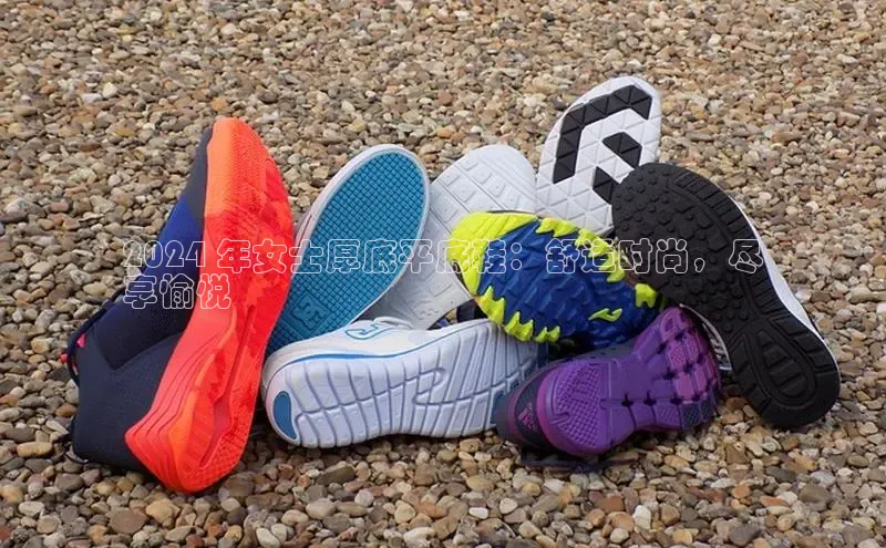 米兰·体育官方网站百度社团赞助平台2024 年女士厚底平底鞋：舒适时尚，尽
享愉悦