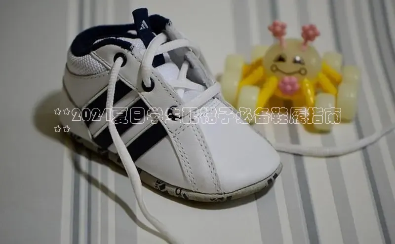 米兰app官网登录京东**2024夏日学生配裙子必备鞋履指南
**