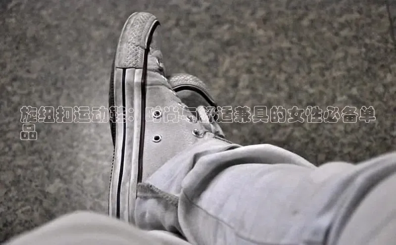 米兰体育平台赞助斯特拉斯堡W赛富乐斯旋纽扣运动鞋：时尚与舒适兼具的女性必备单
品