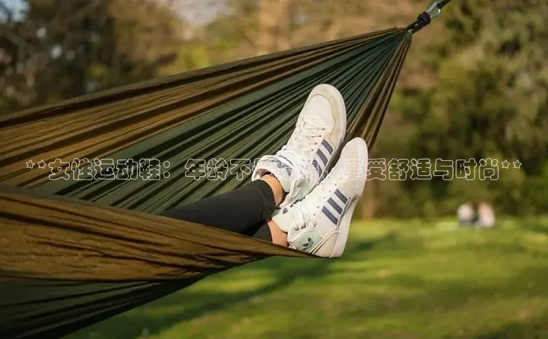 米兰体育58同城**女性运动鞋：年龄不是障碍，享受舒适与时尚**