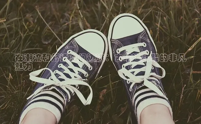 米兰app官方app下载度小满支付在潮流和舒适之间迈进：古塔运动鞋的非凡
魅力