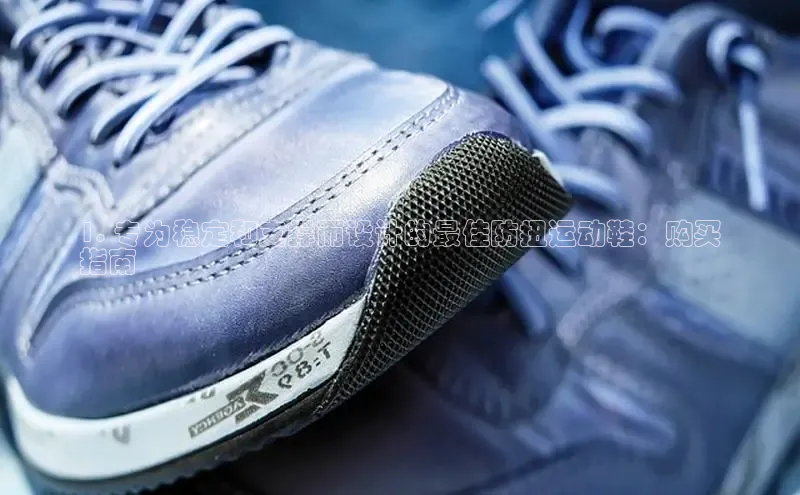 米兰体育下载地址美团1. 专为稳定和支撑而设计的最佳防扭运动鞋：购买
指南