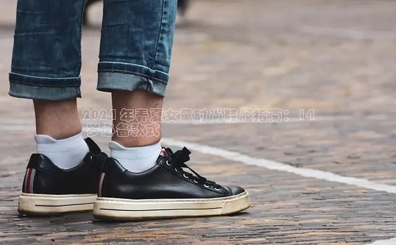 米兰app官方app下载度小满支付2024 年春夏女童时尚鞋履指南：14
 岁必备款式