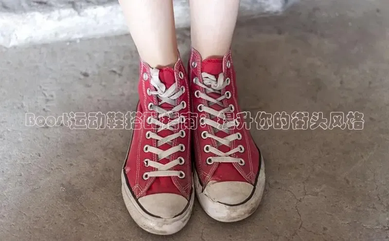 米兰app最新版本下载滴滴出行Boost运动鞋搭配指南：提升你的街头风格