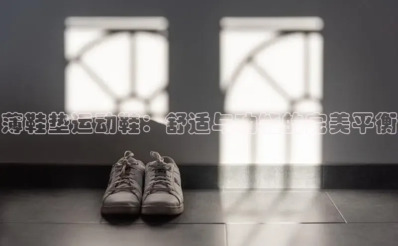 米兰手机版app下载安装百度移动开放平台薄鞋垫运动鞋：舒适与功能的完美平衡