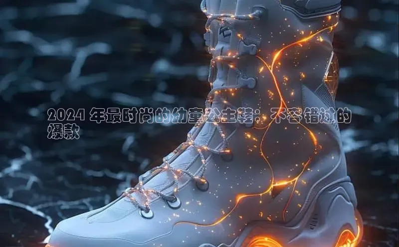 米兰体育中心文心一言2024 年最时尚的幼童公主鞋：不容错过的
爆款