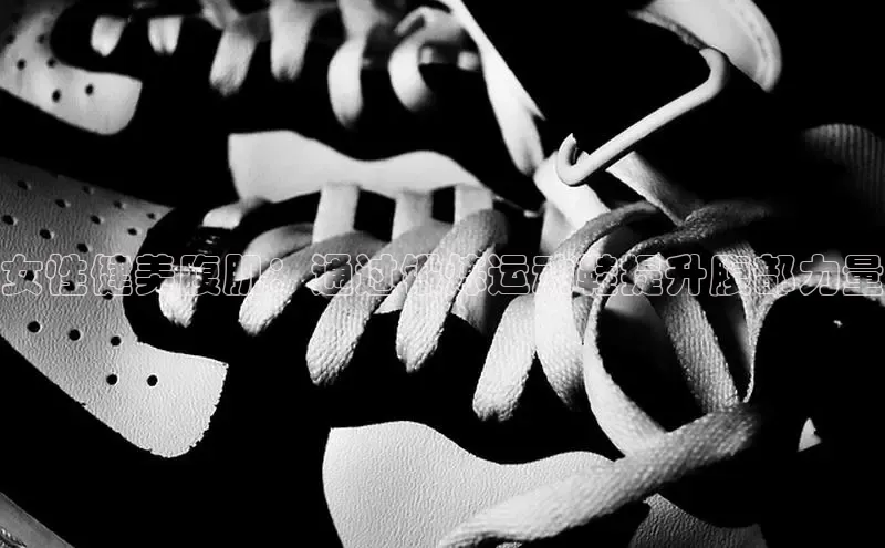 米兰·全站app登录app百度取证女性健美腹肌：通过锻炼运动鞋提升腹部力量