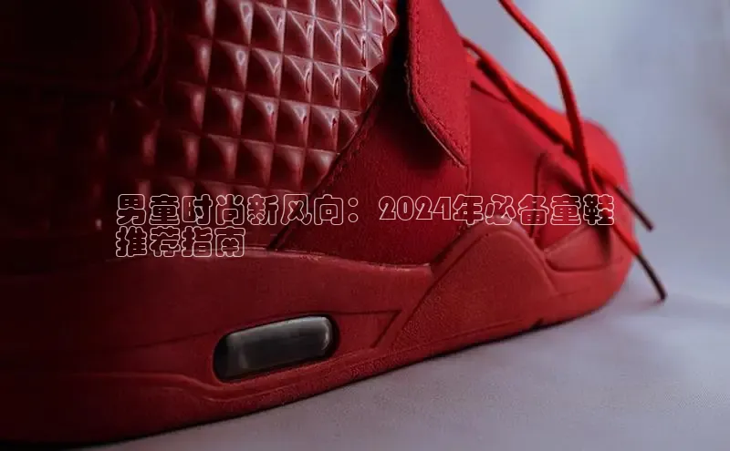 米兰体育百度百聘男童时尚新风向：2024年必备童鞋
推荐指南