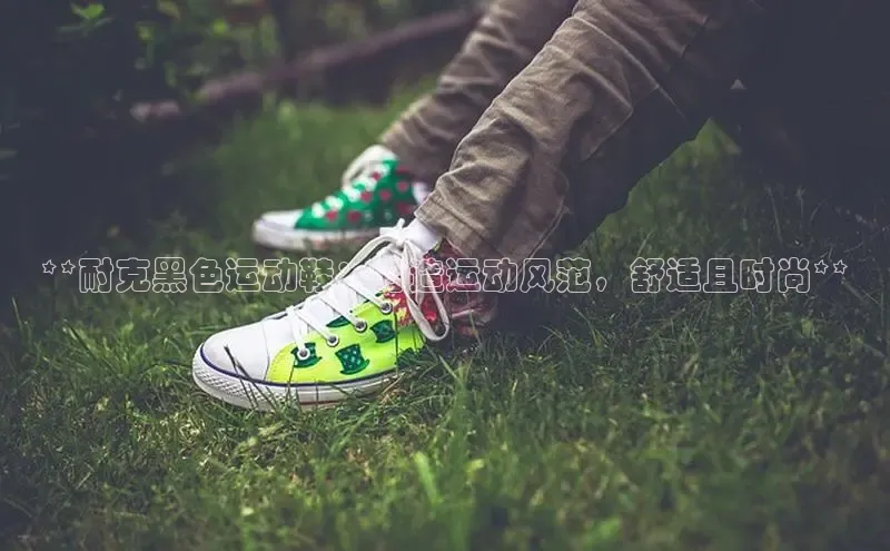 米兰·全站app登录app梯哥哥科技**耐克黑色运动鞋：打造运动风范，舒适且时尚**