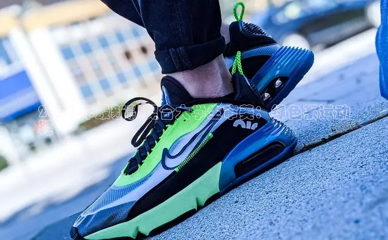 米兰体育全站app官网百度智能门户2024 年最新款契合大学生审美：绿色系运动
鞋