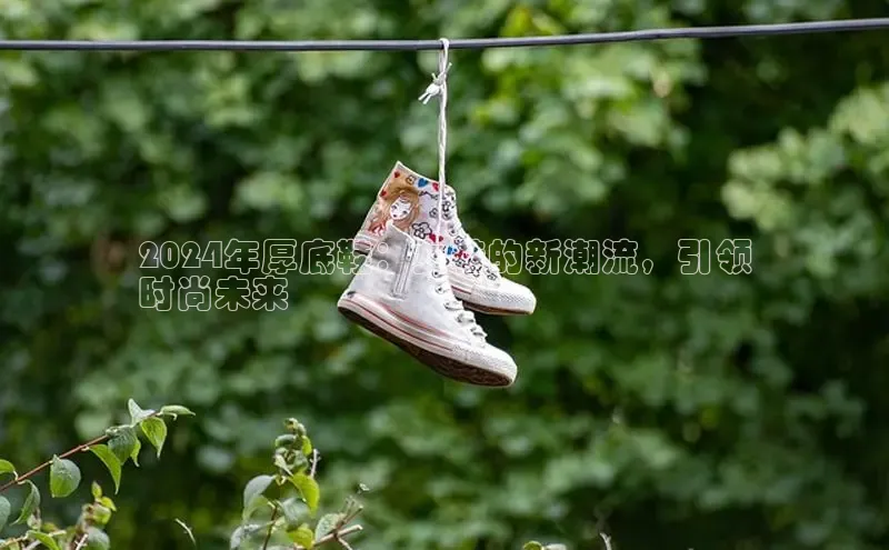 米兰体育app手机下载诸葛科技2024年厚底鞋：女鞋的新潮流，引领
时尚未来