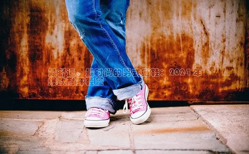 米兰app最新版本下载携程最舒适、最时尚的男式拖鞋：2024 年
爆款耐穿鞋履