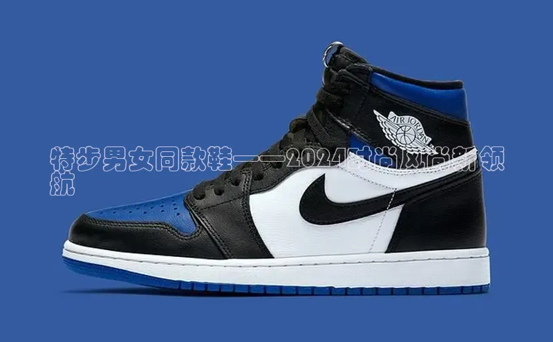 米兰体育彩票是正规的吗视觉中国特步男女同款鞋——2024时尚风尚新领
航