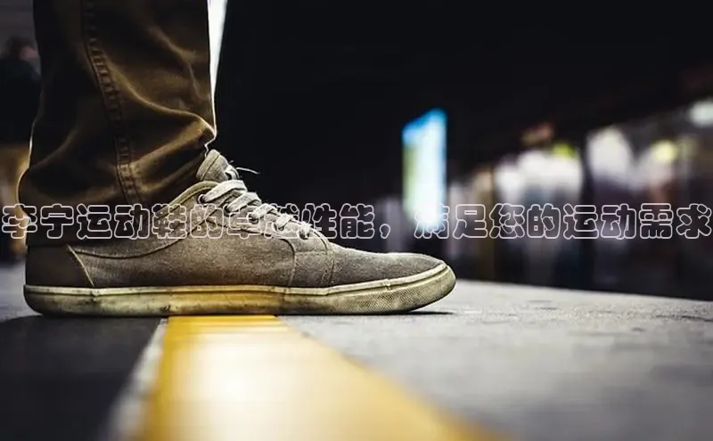 米兰app官网登录字节跳动李宁运动鞋的卓越性能，满足您的运动需求