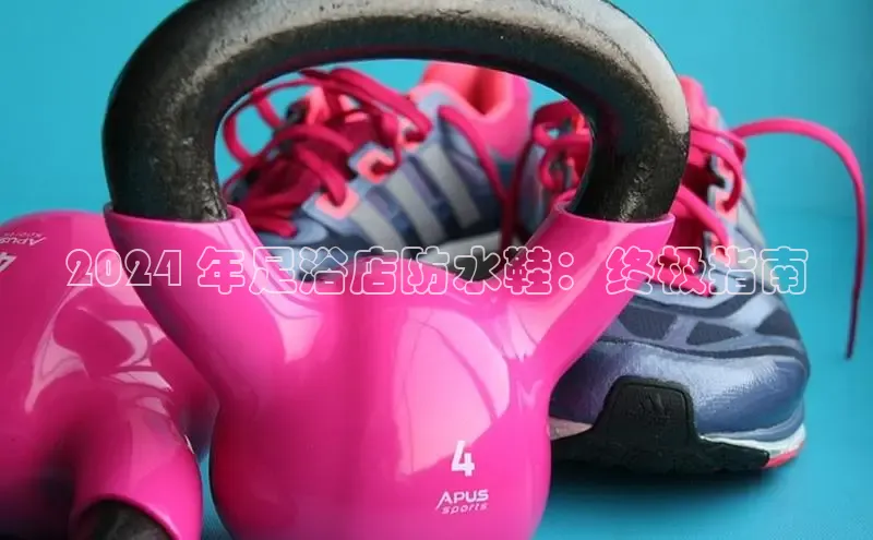 米兰官方手机app网站天键股份2024 年足浴店防水鞋：终极指南