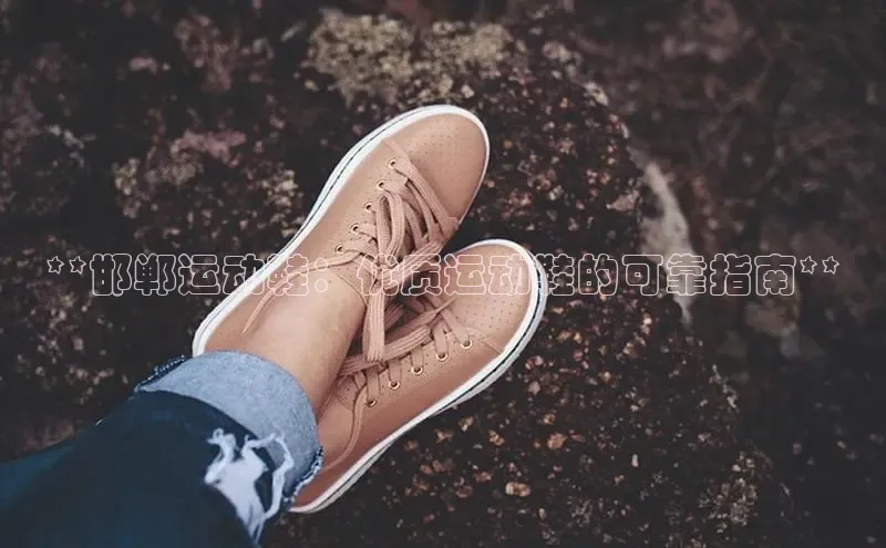 米兰app最新版本下载携程**邯郸运动鞋：优质运动鞋的可靠指南**