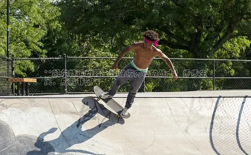 米兰体育全站app官网百度智能门户**凯尔特运动鞋：释放你内心的战士！步步生
风，成就非凡**