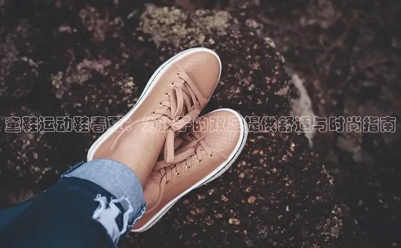 米兰官方网站直接进入路畅科技童鞋运动鞋春夏：为孩子的双足提供舒适与时尚指南