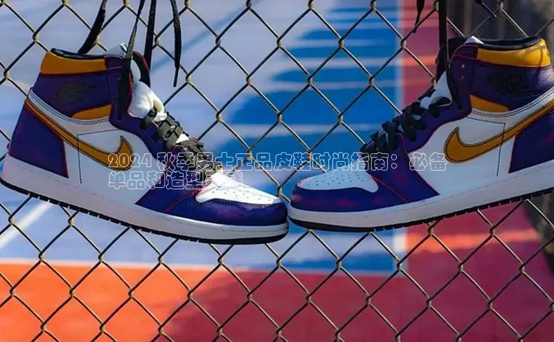 米兰体育下载地址百度网盘企业版2024 秋季男士正品皮鞋时尚指南：必备
单品和造型灵感