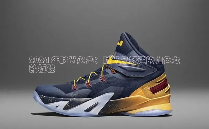 米兰在线网页版官方入口百度手机卫士2024 年时尚必备：时尚又舒适的咖色女
款板鞋