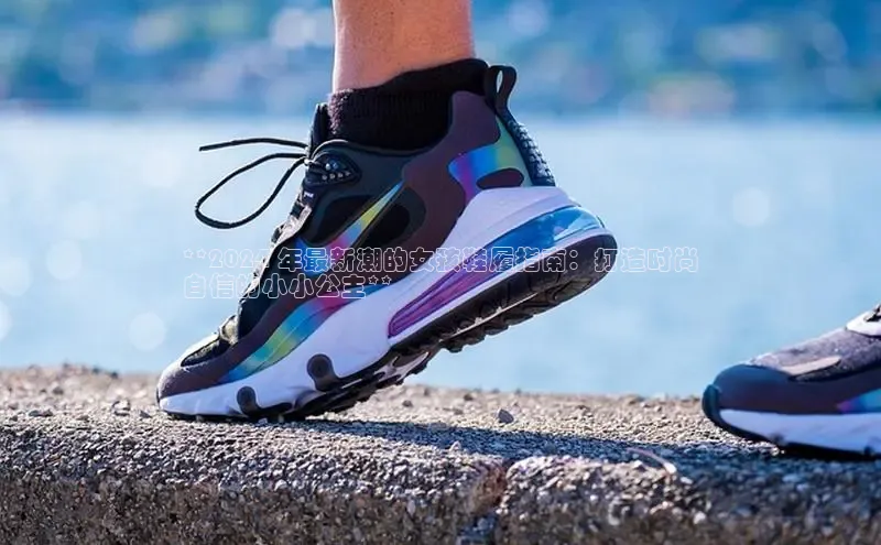 米兰体育平台赞助斯特拉斯堡W百度翻译**2024 年最新潮的女孩鞋履指南：打造时尚
自信的小小公主**