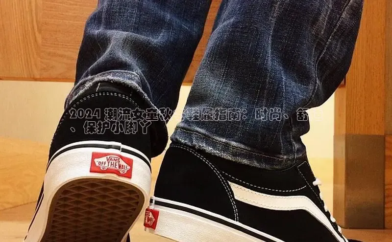 米兰app官网登录入口APP下载云创智行2024 潮流女童秋冬鞋履指南：时尚、舒适
、保护小脚丫