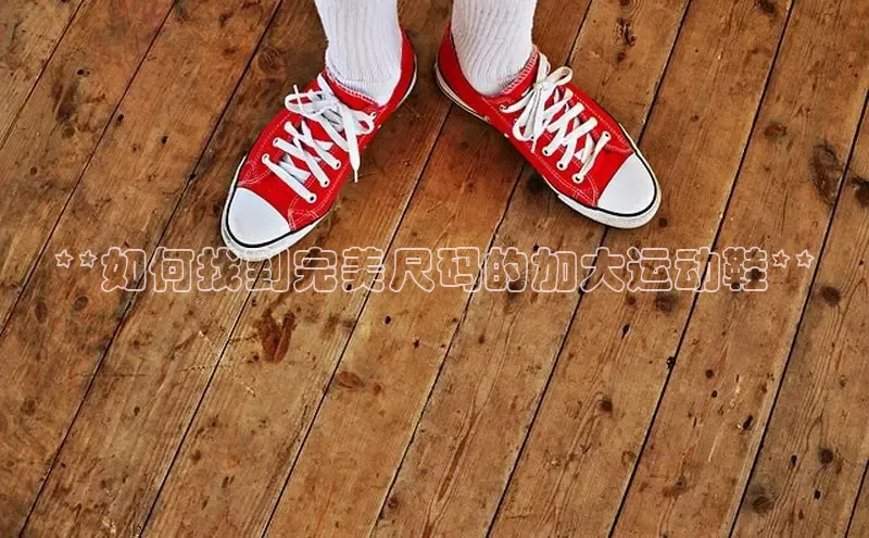 米兰体育彩票百度识图**如何找到完美尺码的加大运动鞋**