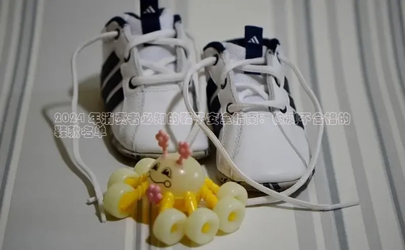 米兰app官方app下载度小满支付2024 年消费者必知的鞋子安全指南：检测不合格的
鞋款名单