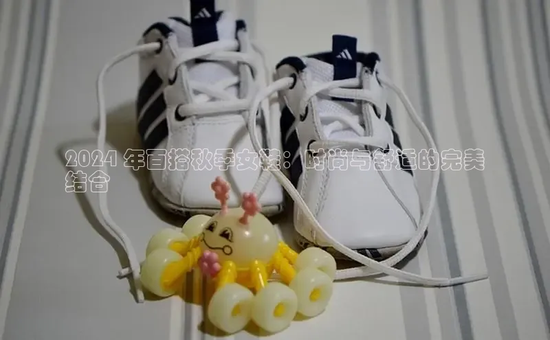 米兰app官网登录字节跳动2024 年百搭秋季女鞋：时尚与舒适的完美
结合