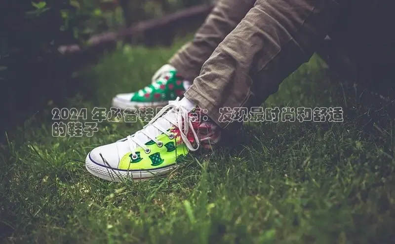 米兰体育顺丰2024 年必备鞋履指南：发现最时尚和舒适
的鞋子
