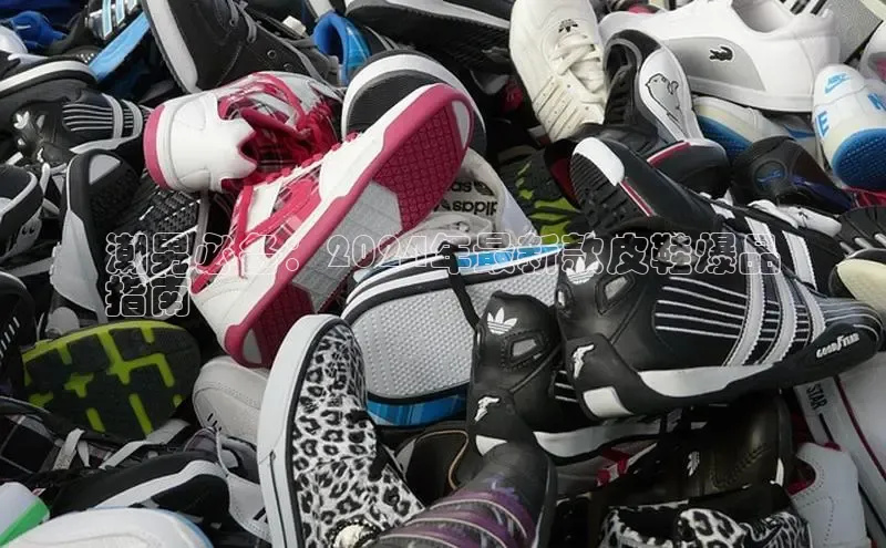 米兰体育app手机下载百度手机输入法潮男必备：2024年最新款皮鞋爆品
指南